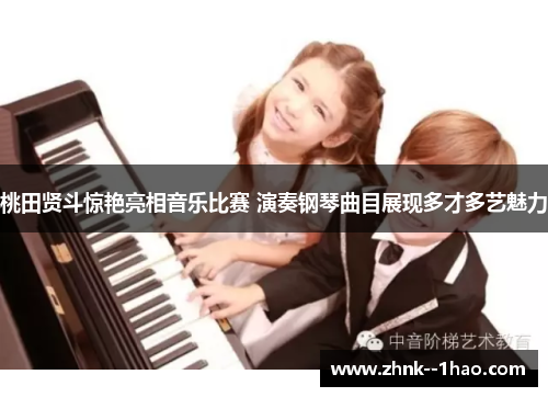 桃田贤斗惊艳亮相音乐比赛 演奏钢琴曲目展现多才多艺魅力