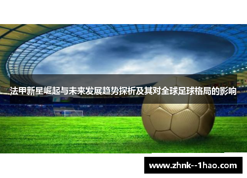 法甲新星崛起与未来发展趋势探析及其对全球足球格局的影响