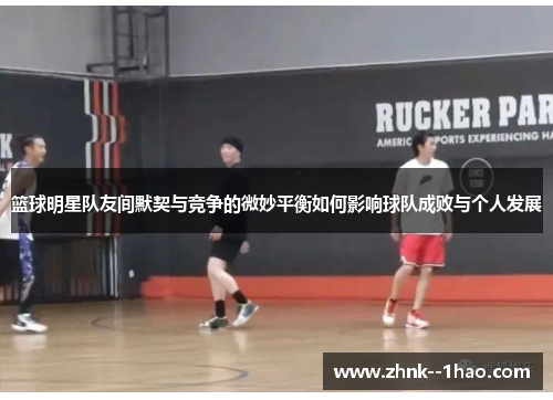 篮球明星队友间默契与竞争的微妙平衡如何影响球队成败与个人发展