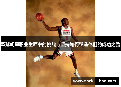 篮球明星职业生涯中的挑战与坚持如何塑造他们的成功之路