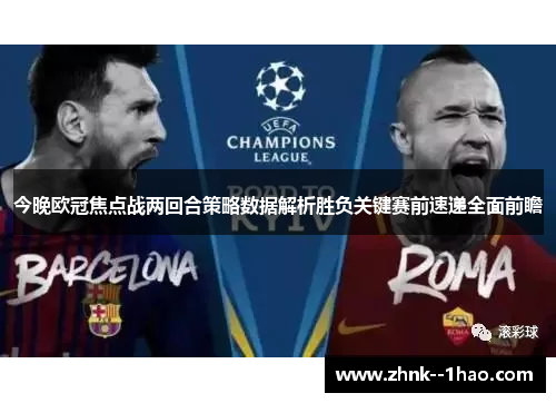 今晚欧冠焦点战两回合策略数据解析胜负关键赛前速递全面前瞻 今晚欧冠焦点战两回合策略数据解析胜负关键赛前速递全面前瞻