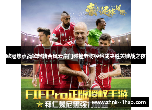 欧冠焦点战掀起转会风云豪门碰撞老将经验成决胜关键战之夜 欧冠焦点战掀起转会风云豪门碰撞老将经验成决胜关键战之夜