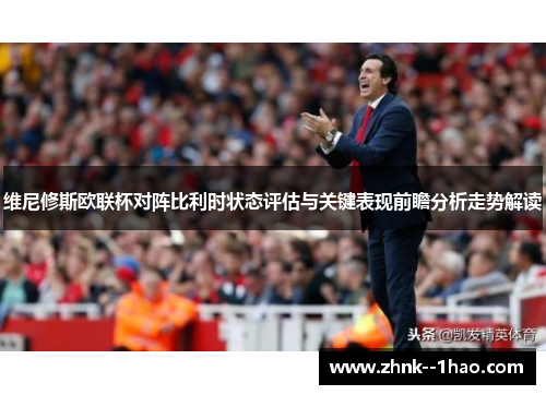 维尼修斯欧联杯对阵比利时状态评估与关键表现前瞻分析走势解读