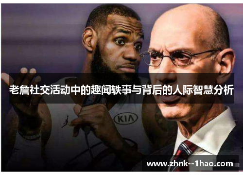 老詹社交活动中的趣闻轶事与背后的人际智慧分析