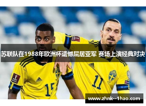 苏联队在1988年欧洲杯遗憾屈居亚军 赛场上演经典对决