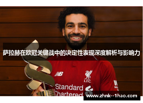 萨拉赫在欧冠关键战中的决定性表现深度解析与影响力