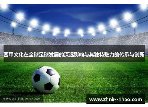 西甲文化在全球足球发展的深远影响与其独特魅力的传承与创新