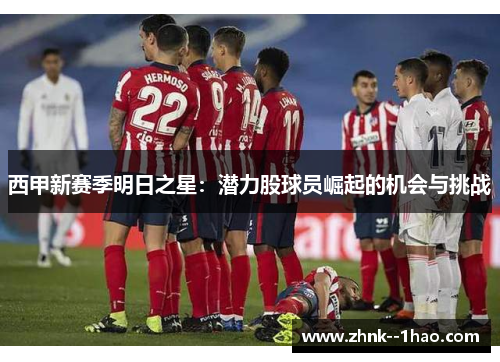 西甲新赛季明日之星：潜力股球员崛起的机会与挑战
