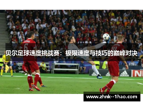 贝尔足球速度挑战赛:极限速度与技巧的巅峰对决 贝尔足球速度挑战赛:极限速度与技巧的巅峰对决