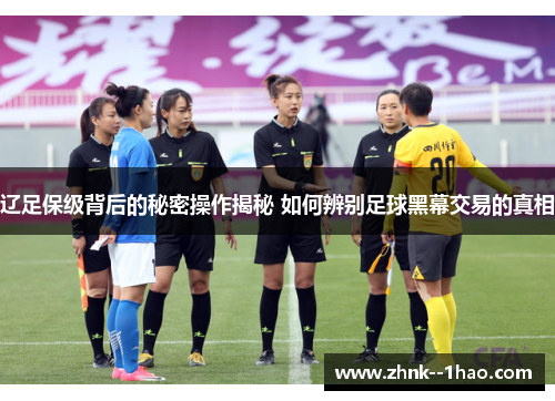辽足保级背后的秘密操作揭秘 如何辨别足球黑幕交易的真相 辽足保级背后的秘密操作揭秘 如何辨别足球黑幕交易的真相