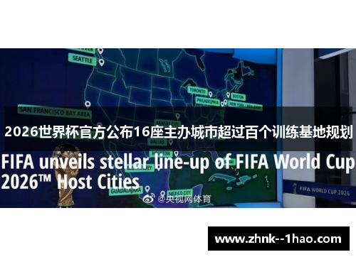 2026世界杯官方公布16座主办城市超过百个训练基地规划 2026世界杯官方公布16座主办城市超过百个训练基地规划