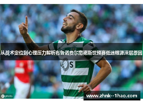 从战术定位到心理压力解析布鲁诺费尔南德斯世预赛低迷根源深层原因