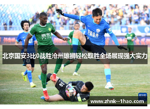 北京国安3比0战胜沧州雄狮轻松取胜全场展现强大实力