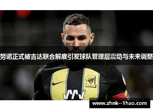 努诺正式被吉达联合解雇引发球队管理层震动与未来调整 努诺正式被吉达联合解雇引发球队管理层震动与未来调整