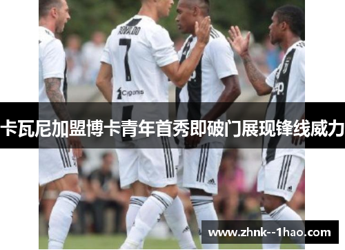 卡瓦尼加盟博卡青年首秀即破门展现锋线威力 卡瓦尼加盟博卡青年首秀即破门展现锋线威力