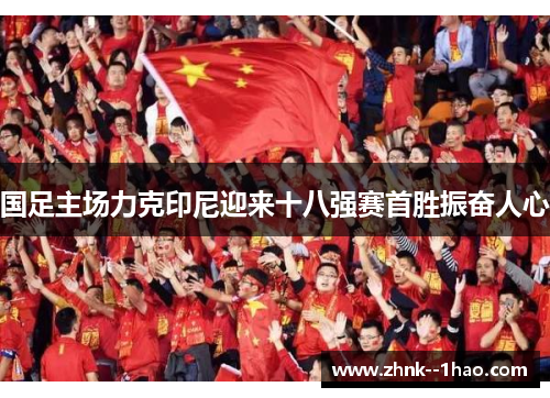 国足主场力克印尼迎来十八强赛首胜振奋人心