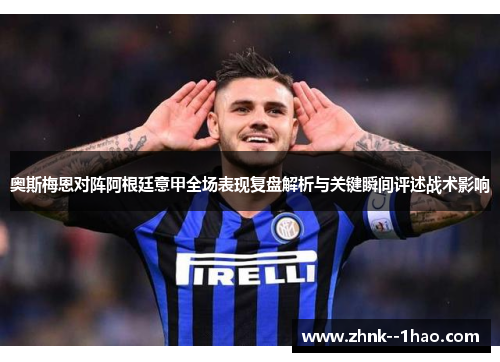 奥斯梅恩对阵阿根廷意甲全场表现复盘解析与关键瞬间评述战术影响 奥斯梅恩对阵阿根廷意甲全场表现复盘解析与关键瞬间评述战术影响