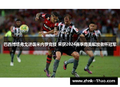 巴西博塔弗戈逆袭米内罗竞技 荣获2024赛季南美解放者杯冠军 巴西博塔弗戈逆袭米内罗竞技 荣获2024赛季南美解放者杯冠军