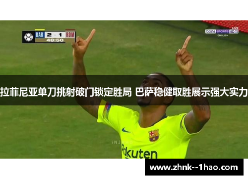 拉菲尼亚单刀挑射破门锁定胜局 巴萨稳健取胜展示强大实力 拉菲尼亚单刀挑射破门锁定胜局 巴萨稳健取胜展示强大实力