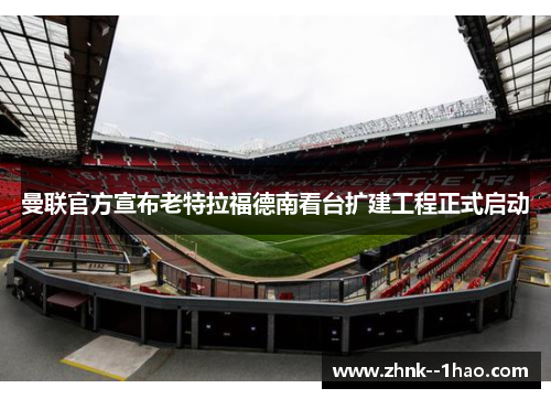 曼联官方宣布老特拉福德南看台扩建工程正式启动