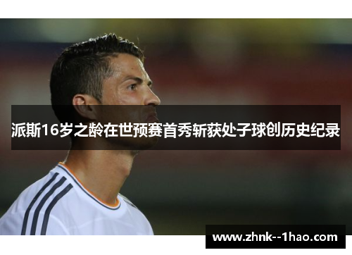 派斯16岁之龄在世预赛首秀斩获处子球创历史纪录