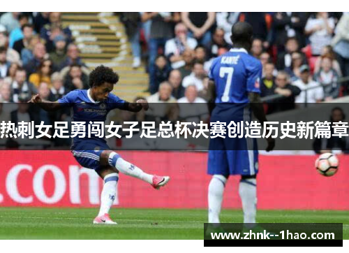 热刺女足勇闯女子足总杯决赛创造历史新篇章 热刺女足勇闯女子足总杯决赛创造历史新篇章