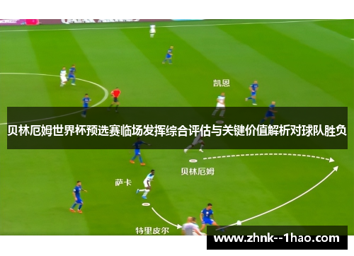 贝林厄姆世界杯预选赛临场发挥综合评估与关键价值解析对球队胜负