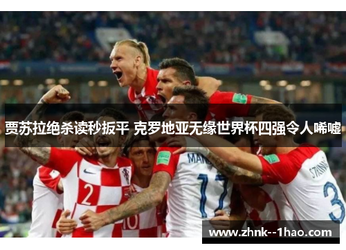 贾苏拉绝杀读秒扳平 克罗地亚无缘世界杯四强令人唏嘘