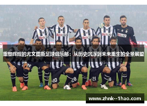 重塑辉煌的尤文图斯足球俱乐部：从历史沉浮到未来重生的全景展望