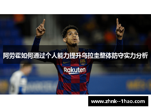 阿劳霍如何通过个人能力提升乌拉圭整体防守实力分析