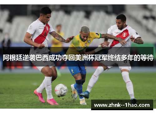 阿根廷逆袭巴西成功夺回美洲杯冠军终结多年的等待