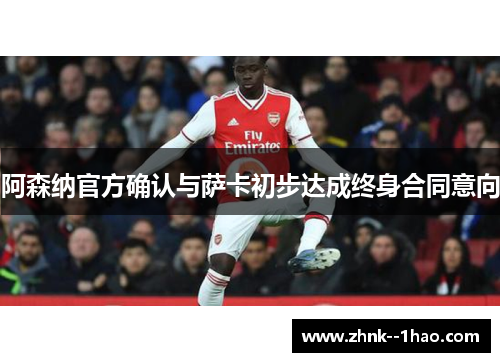 阿森纳官方确认与萨卡初步达成终身合同意向