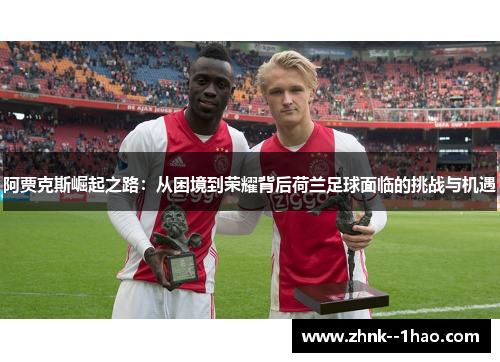 阿贾克斯崛起之路：从困境到荣耀背后荷兰足球面临的挑战与机遇