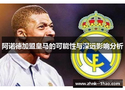 阿诺德加盟皇马的可能性与深远影响分析