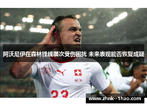 阿沃尼伊在森林锋线屡次受伤困扰 未来表现能否恢复成疑