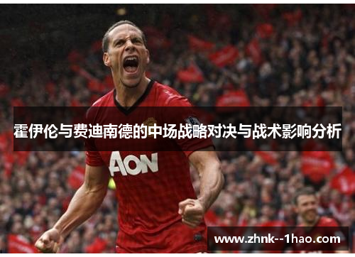 霍伊伦与费迪南德的中场战略对决与战术影响分析