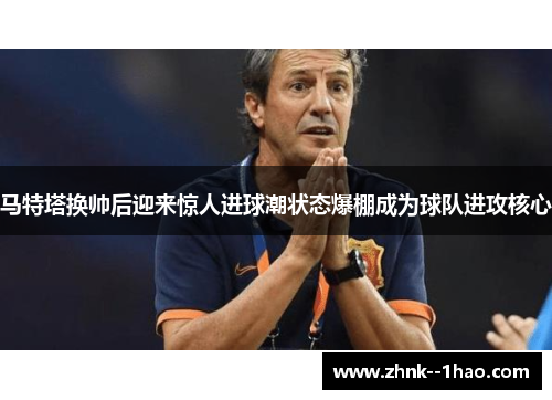 马特塔换帅后迎来惊人进球潮状态爆棚成为球队进攻核心