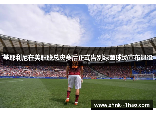 基耶利尼在美职联总决赛后正式告别绿茵球场宣布退役