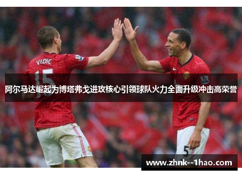 阿尔马达崛起为博塔弗戈进攻核心引领球队火力全面升级冲击高荣誉 阿尔马达崛起为博塔弗戈进攻核心引领球队火力全面升级冲击高荣誉