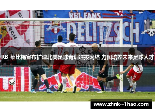 RB 莱比锡宣布扩建北美足球青训选拔网络 力图培养未来足球人才 RB 莱比锡宣布扩建北美足球青训选拔网络 力图培养未来足球人才