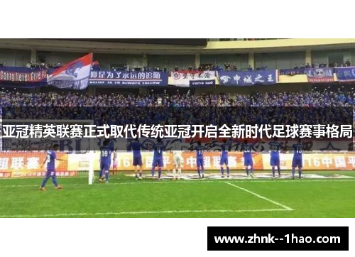 亚冠精英联赛正式取代传统亚冠开启全新时代足球赛事格局 亚冠精英联赛正式取代传统亚冠开启全新时代足球赛事格局