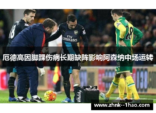 厄德高因脚踝伤病长期缺阵影响阿森纳中场运转