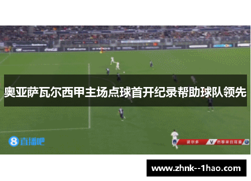 奥亚萨瓦尔西甲主场点球首开纪录帮助球队领先 奥亚萨瓦尔西甲主场点球首开纪录帮助球队领先