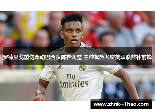 罗德里戈重伤牵动巴西队阵容调整 主帅紧急考察美职联替补前锋 罗德里戈重伤牵动巴西队阵容调整 主帅紧急考察美职联替补前锋