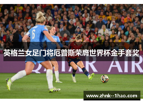 英格兰女足门将厄普斯荣膺世界杯金手套奖 英格兰女足门将厄普斯荣膺世界杯金手套奖