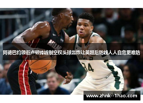 阿德巴约领衔卢顿锋线制空权头球轰炸让英超后防线人人自危更难防 阿德巴约领衔卢顿锋线制空权头球轰炸让英超后防线人人自危更难防